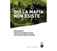 Qui la mafia non esiste. Dalla genesi della criminalità romana all'inchiesta Mafia Capitale