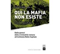 Qui la mafia non esiste. Dalla genesi della criminalità romana all'inchiesta Mafia Capitale