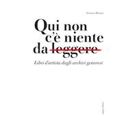 Qui non c'è niente da leggere. Libri d'artista dagli archivi genovesi. Catalogo della mostra (Genova, 11 gennaio-28 aprile 2024). Ediz. illustrata