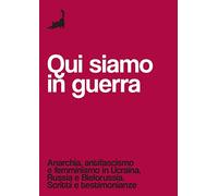 Qui siamo in guerra. Anarchia, antifascismo e femminismo in Ucraina, Russia e Bielorussia. Scritti e testimonianze