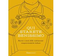 Qui starete benissimo. Ricette e storie delle confraternite enogastronomiche italiane