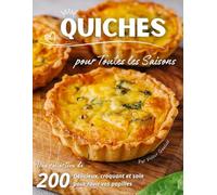 Quiches pour Toutes les Saisons: Une collection de 200 Délicieux, croquant et sain pour ravir vos papilles