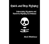 Quick and Dirty Fighting: Improvising Weapons and Hardcore Fighting Techniques
