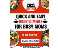 Quick and Easy Diabetic Meals for Busy Moms: Over 100+ Simple Recipes with a 30-Day Meal Plan for Healthy, Family-Friendly Diabetic Cooking