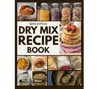 Quick and Easy Dry Mix Recipe Cookbook: Quick DIY Homemade Mix Recipes with Images and Grocery List for 15-Minute Meals, Kid-Friendly Dinners, and Stress-Free mornings, Budget friendly and Practical