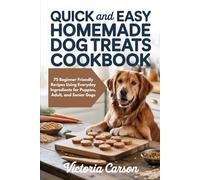 Quick and Easy Homemade Dog Treats Cookbook: 75 Beginner Friendly Recipes Using Everyday Ingredients for Puppies, Adult, and Senior Dogs