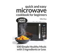 Quick and Easy Microwave Cookbook for Beginners: 100 Simple Healthy Meals with 5 Ingredients or Less | Large Print Recipes