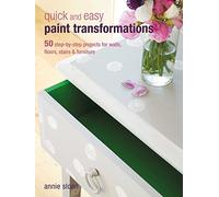 Quick and Easy Paint Transformations: 50 Step-by-step Ways to Makeover Your Home for Next to Nothing
