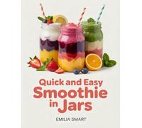 QUICK AND EASY SMOOTHIE IN JARS: Simple Make-Ahead Recipes for Healthy, Refreshing, and Grab-and-Go Drinks