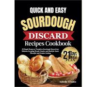 Quick and Easy Sourdough Recipes Cookbook: 65 Simple Recipes to Transform Sourdough Discard into Delicious Everyday Breads, Snacks, and Meals for Quick, Flavorful, and Creative Cooking