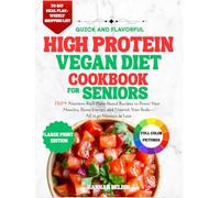 Quick and flavorful high protein vegan diet cookbook for seniors: 120+ Nutrient-Rich Plant-Based Recipes to Power Your Muscles, Boost Energy, and Nourish Your Body-All in 30 Minutes or Less