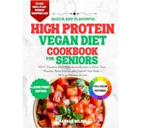 Quick and flavorful high protein vegan diet cookbook for seniors: 120+ Nutrient-Rich Plant-Based Recipes to Power Your Muscles, Boost Energy, and Nourish Your Body-All in 30 Minutes or Less
