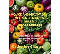 Quick and Healthy 50 Meals In 30 minutes or less for Beginners: Healthy Meals for Busy Lives - Family-Friendly Recipes for Fast, Nutritious Cooking