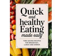 Quick and healthy eating made easy: Time-saving recipes for breakfast, lunch and dinner