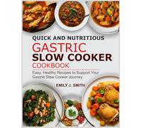 QUICK AND NUTRITIOUS GASTRIC SLOW COOKER COOKBOOK: Easy, Healthy Recipes to Support Your Gastric Slow Cooker Journey