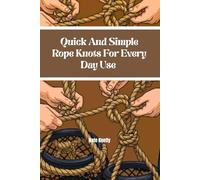 Quick And Simple Rope Knots For Everyday Use: Your Ultimate Guide For Tying Rope With Speed And Confidence