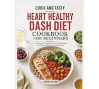 Quick and Tasty Heart Healthy DASH Diet Cookbook for Beginners: Low-Sodium Recipes for Sustained Energy and Natural Blood Pressure Balance
