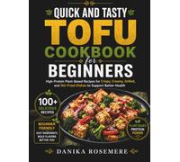 Quick and Tasty Tofu Cookbook for Beginners: High-Protein Plant-Based Recipes for Crispy, Creamy, Grilled, and Stir-Fried Dishes to Support Better Health