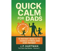 QUICK CALM FOR DADS: 10 Instant Resets to Handle Stress and Stay Patient