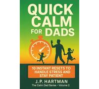 QUICK CALM FOR DADS: 10 Instant Resets to Handle Stress and Stay Patient