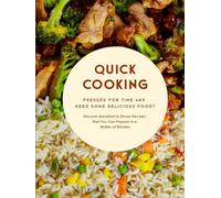Quick Cooking: Pressed For Time and Need Some Delicious Food? Discover Breakfast to Dinner Recipes That You Can Prepare in a Matter of Minutes
