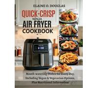 Quick-Crisp Ninja Air Fryer Cookbook: Mouthwatering Dishes for Every Day, Including Vegan & Vegetarian Options, Plus Nutritional Information