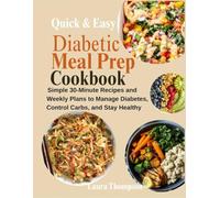 Quick & Easy Diabetic Meal Prep Cookbook: Simple 30-Minute Recipes and Weekly Plans to Manage Diabetes, Control Carbs, and Stay Healthy