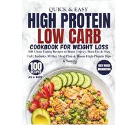 Quick & Easy High Protein, Low Carb Cookbook For Weight Loss: 100 Clean Eating Recipes to Boost Energy, Burn Fat & Stay Full | Includes 30-Day Meal Plan & Bonus High-Protein Dips & Sauces