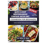 Quick & Easy Mediterranean Cortisol Detox Diet Cookbook for Beginner: SIMPLE RECIPES FOR CALM AND VITALITY/ 7-DAY MEAL PLAN