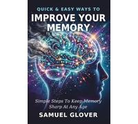 Quick & Easy Ways To Improve Your Memory: No Supplements. No Gimmicks. Just What Works