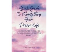Quick Guide to Manifesting Your Dream Life: Connect with Your Inner Power and Transform Your Reality