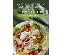 Quick & Healthy Air Fryer Meals for Busy Families: Effortless Recipes for Fast, Nutritious Dinners, Snacks, and Breakfasts Your Whole Family Will Love