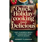 QUICK HOLIDAY COOKING MADE DELICIOUS: Fast, Flavorful Meals to Transform Your Festive Season