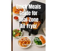 Quick Meals Guide for Dual-Zone Air Fryer: Delicious 20-70 Minute Meals, Tips & Hacks for Crispy, Healthy, and Flavorful Cooking