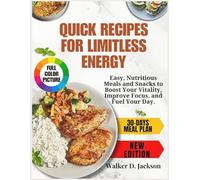 Quick Recipes for Limitless Energy: Easy, Nutritious Meals and Snacks to Boost Your Vitality, Improve Focus, and Fuel Your Day.