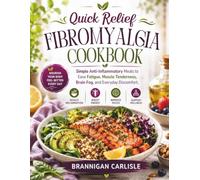 Quick Relief Fibromyalgia Cookbook: Simple Anti-Inflammatory Meals to Ease Fatigue, Muscle Tenderness, Brain Fog, and Everyday Discomfort