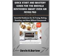 Quick Start and Mastery Guide for the Breville BOV900BSS Smart Oven Air Fryer Pro: Essential Guidance for Air Frying, Baking, Roasting, and More Without Guesswork