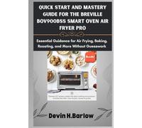 Quick Start and Mastery Guide for the Breville BOV900BSS Smart Oven Air Fryer Pro: Essential Guidance for Air Frying, Baking, Roasting, and More Without Guesswork