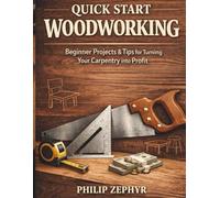 Quick Start Woodworking: Beginner Projects & Tips for Turning Your Carpentry into Profit"
