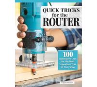 Quick Tricks for the Router: 100 Innovative Uses for the Most Important Tool in Your Shop