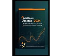 QUICKBOOKS DESKTOP 2024 MASTERY: The Ultimate Guide to Setup, Advanced Workflows, and Professional Consulting