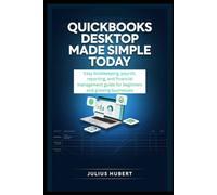 QUICKBOOKS DESKTOP MADE SIMPLE TODAY: Easy Bookkeeping, Payroll, Reporting, and Financial Management Guide for Beginners and Growing Businesses