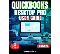 QUICKBOOKS DESKTOP PRO 2026 USER GUIDE: The Complete Step-by-Step Manual For Beginners to Master Accounting, Invoicing, Payroll, and Inventory