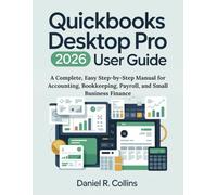 QUICKBOOKS DESKTOP PRO PLUS 2026 USER GUIDE: A Complete, Easy Step-by-Step Manual for Accounting, Bookkeeping, Payroll, and Small Business Finance