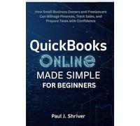 QuickBooks Online Made Simple for Beginners: How Small Business Owners and Freelancers Can Manage Finances, Track Sales, and Prepare Taxes with Confidence