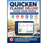 Quicken Classic Deluxe Guide Made Simple: Complete Beginners Guide to Budgeting, Banking, Investments, Expense Tracking, Financial Reports, and Smarter Money Management