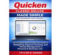 QUICKEN CLASSIC DELUXE MADE SIMPLE FOR BEGINNERS AND SENIORS: The Complete Step-by-Step User Guide to Budgeting, Expense Tracking, and Money Management for Personal & Business Use