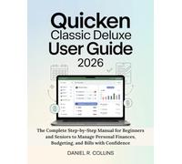 QUICKEN CLASSIC DELUXE USER GUIDE 2026: The Complete Step-by-Step Manual for Beginners and Seniors to Manage Personal Finances, Budgeting, and Bills with Confidence
