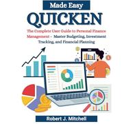 Quicken Made Easy: The Complete User Guide to Personal Finance Management - Master Budgeting, Investment Tracking, and Financial Planning
