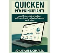 QUICKEN PER PRINCIPIANTI: La guida completa al budget, agli investimenti e alla pianificazione per il futuro